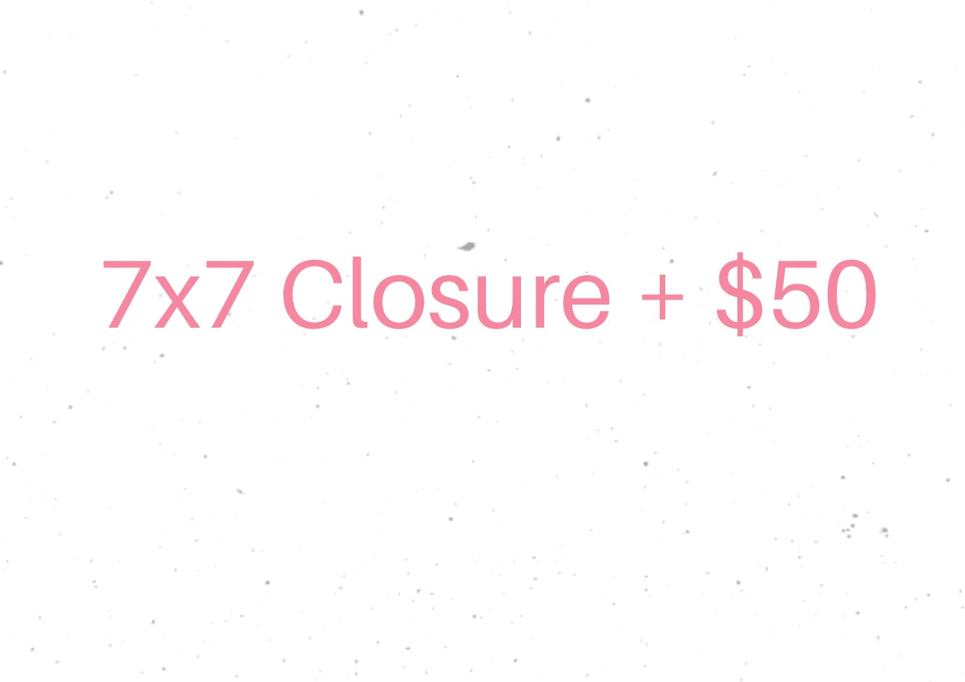 7x7 Closure + $50.00